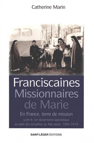 Franciscaines missionnaires de Marie : en France, terre de mission. Vol. 2. Un dynamisme apostolique au-delà des tempêtes du XXe siècle : 1904-1979