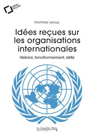 Idées reçues sur les organisations internationales : histoire, fonctionnement, défis