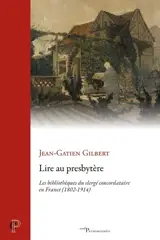Lire au presbytère : les bibliothèques du clergé concordataire en France (1802-1914)