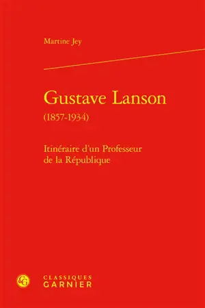 Gustave Lanson (1857-1934) : itinéraire d'un professeur de la République