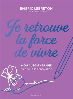 Je retrouve la force de vivre : mon auto-thérapie du deuil à la consolation
