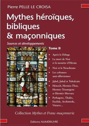 Mythes héroïques, bibliques & maçonniques : sources et développements. Vol. 2. Après le déluge, la mort de Noé et le meurtre d'Hiram, Noé et le noachisme, les colonnes anté-diluviennes, Jabel, Jubal et Tubalcaïn, Hénoch, Hermès-Thot, Hermès Trismégis