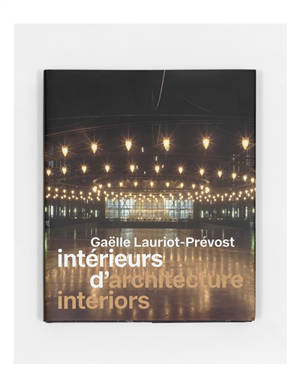 Intérieurs d'architecture, Gaëlle Lauriot-Prévost. Architecture interiors, Gaëlle Lauriot-Prévost