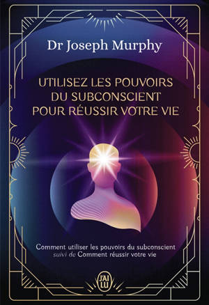 Utilisez les pouvoirs du subconscient pour réussir votre vie