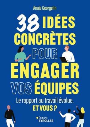 38 idées concrètes pour engager vos équipes : le rapport au travail évolue : et vous ?