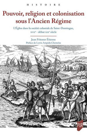 Pouvoir, religion et colonisation sous l'Ancien Régime : l'Eglise dans la société coloniale de Saint-Domingue, XVIIe-début XIXe siècle