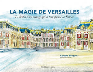 La magie de Versailles : le destin d'un village qui a transformé la France