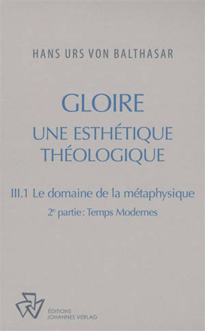 Oeuvres complètes. Gloire : une esthétique théologique. Vol. 3-1. Le domaine de la métaphysique. Vol. 2. Temps modernes