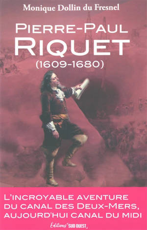 Pierre-Paul Riquet (1609-1680) : l'incroyable aventure du canal des Deux-Mers, aujourd'hui canal du Midi
