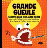 Grande gueule : 50 mots pour dire autre chose que « ouin tsé genre comme la patente que la chose de l'affaire genre comme »