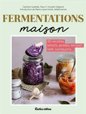 Fermentations maison : 60 recettes kimchi, pickles, tempeh, kéfir, kombucha...
