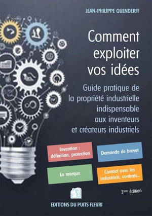 Comment exploiter vos idées : guide pratique de la propriété industrielle indispensable aux inventeurs et créateurs industriels