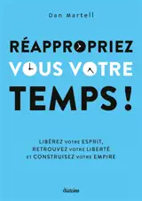 Réappropriez-vous votre temps ! : libérez votre esprit, retrouvez votre liberté et construisez votre empire