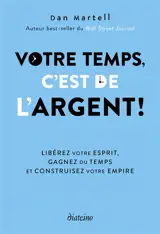 Votre temps, c'est de l'argent ! : libérez votre esprit, gagnez du temps et construisez votre empire