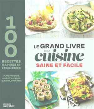Le grand livre de la cuisine saine et facile : 100 recettes rapides et équilibrées : plats uniques, soupes, salades, quiches, desserts