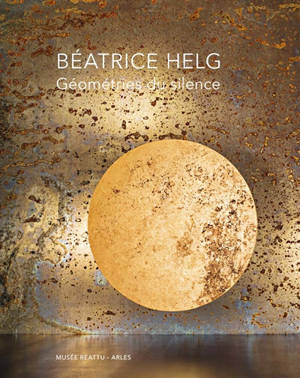 Béatrice Helg : géométries du silence : exposition, Arles, Musée Réattu, du 5 juillet au 5 octobre 2025