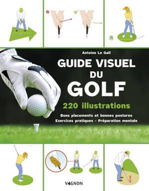 Guide visuel du golf : 220 illustrations : bons placements et bonnes postures, exercices pratiques, préparation mentale