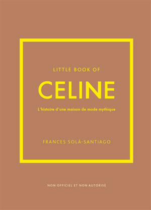 Little book of Celine : l'histoire d'une maison de mode mythique : non officiel et non autorisé
