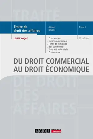 Traité de droit des affaires. Vol. 1. Du droit commercial au droit économique : commerçants, justice commerciale, fonds de commerce, bail commercial, propriété industrielle, concurrence déloyale, transparence tarifaire, pratiques restrictives, entent