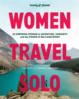 Women travel solo : 30 inspiring stories of adventure, curiosity and the power of self-discovery