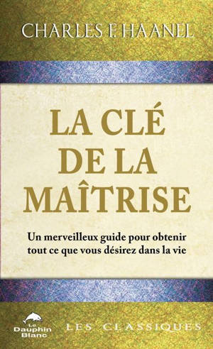 La Clé de la Maîtrise : Un merveilleux guide pour obtenir tout ce que vous désirez dans la vie