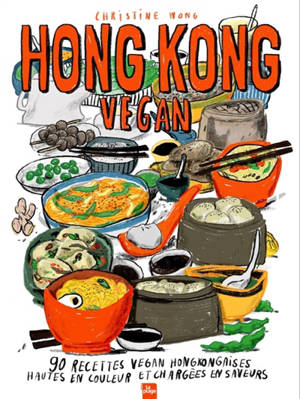 Hong Kong vegan : 90 recettes vegan hongkongaises hautes en couleurs et chargées de saveurs