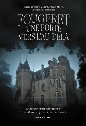 Fougeret : une porte vers l'au-delà : l'enquête pour comprendre le château le plus hanté de France