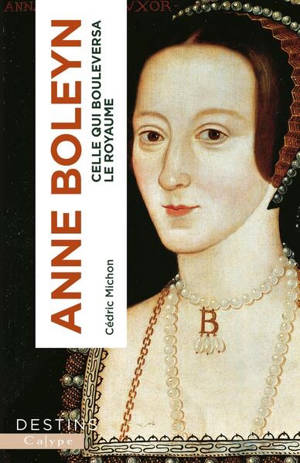 Anne Boleyn : celle qui bouleversa le royaume