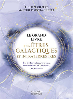 Le grand livre des êtres galactiques et intraterrestres : les Stellaires, les Arcturiens, les Pléiadiens, les Lémuriens, les Atlantes...