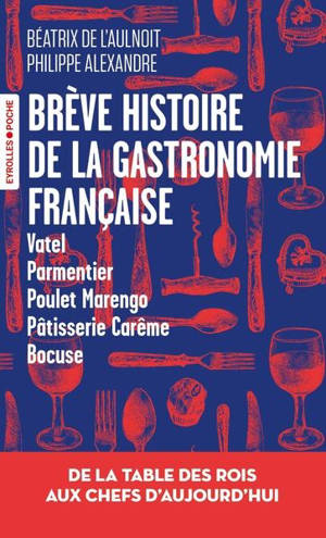 Brève histoire de la gastronomie française : de la table des rois aux chefs d'aujourd'hui : Vatel, parmentier, poulet Marengo, pâtisserie Carême, Bocuse