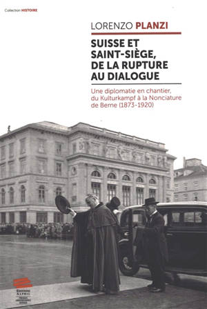 Suisse et Saint-Siège, de la rupture au dialogue : une diplomatie en chantier, du Kulturkampf à la Nonciature de Berne (1873-1920)
