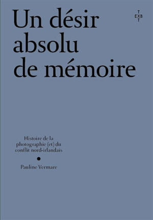 Un désir absolu de mémoire : histoire de la photographie (et) du conflit nord-irlandais