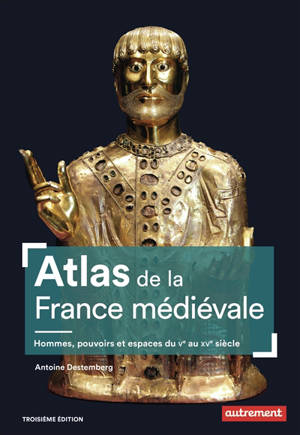 Atlas de la France médiévale : hommes, pouvoirs et espaces, du Ve au XVe siècle