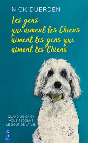 Les gens qui aiment les chiens aiment les gens qui aiment les chiens : quand un chien vous redonne le goût de la vie