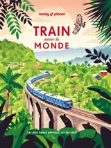 Train autour du monde : les plus beaux itinéraires ferroviaires pour découvrir le monde