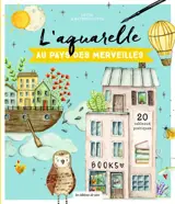 L'aquarelle au pays des merveilles : 20 tableaux poétiques
