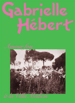 Gabrielle Hébert : chronique d'un amour fou à la Villa Médicis : exposition, Paris, musée d'Orsay, du 28 octobre 2025 au 15 février 2026