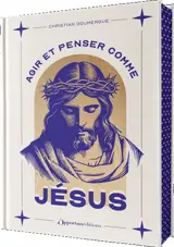 Agir et penser comme Jésus : confiant, vrai, endurant, philosophe, mystique, bienveillant...