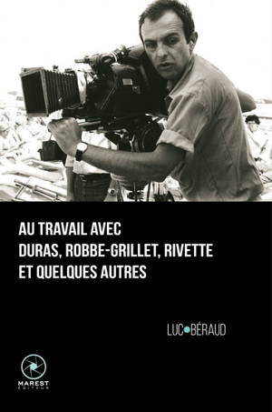 Au travail avec Duras, Robbe-Grillet, Rivette et quelques autres