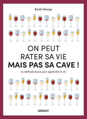 On peut rater sa vie mais pas sa cave ! : la méthode douce pour apprendre le vin