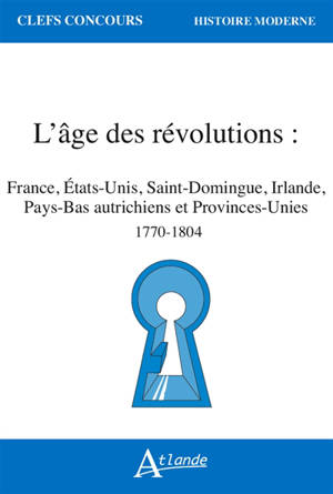 L'âge des révolutions : France, Etats-Unis, Saint-Domingue, Irlande, Pays-Bas autrichiens et Provinces-Unies : 1770-1804