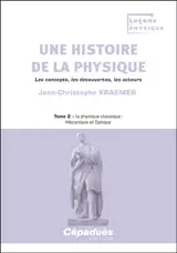 Une histoire de la physique : les concepts, les découvertes, les acteurs. Vol. 2. La physique classique : mécanique et optique