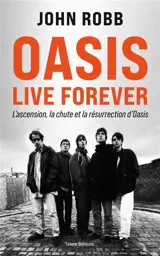 Oasis : live forever : l'ascension, la chute et la résurrection d'Oasis