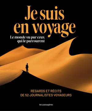 Je suis en voyage : le monde vu par ceux qui le parcourent : regards et récits de 52 journalistes voyageurs