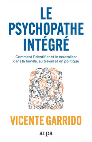Le psychopathe intégré : comment l'identifier et le neutraliser dans la famille, au travail et en politique