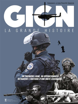 GIGN : la grande histoire : en première ligne, 60 opérationnels retracent l'histoire d'une unité légendaire