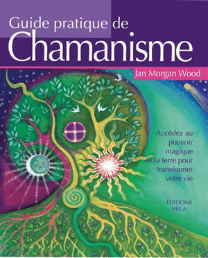 Guide pratique du chamanisme : accédez au pouvoir magique de la terre pour transformer votre vie