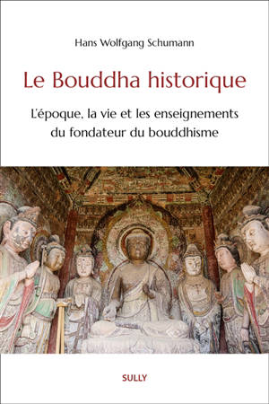 Le Bouddha historique : l'époque, la vie et les enseignements du fondateur du bouddhisme