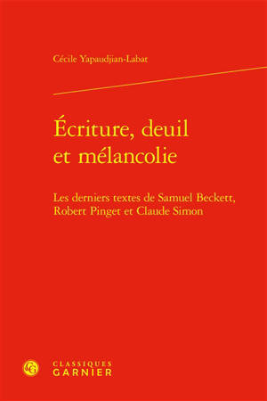 Ecriture, deuil et mélancolie : les derniers textes de Samuel Beckett, Robert Pinget et Claude Simon