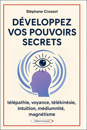 Développez vos pouvoirs secrets : télépathie, voyance, télékinésie, intuition, médiumnité, magnétisme